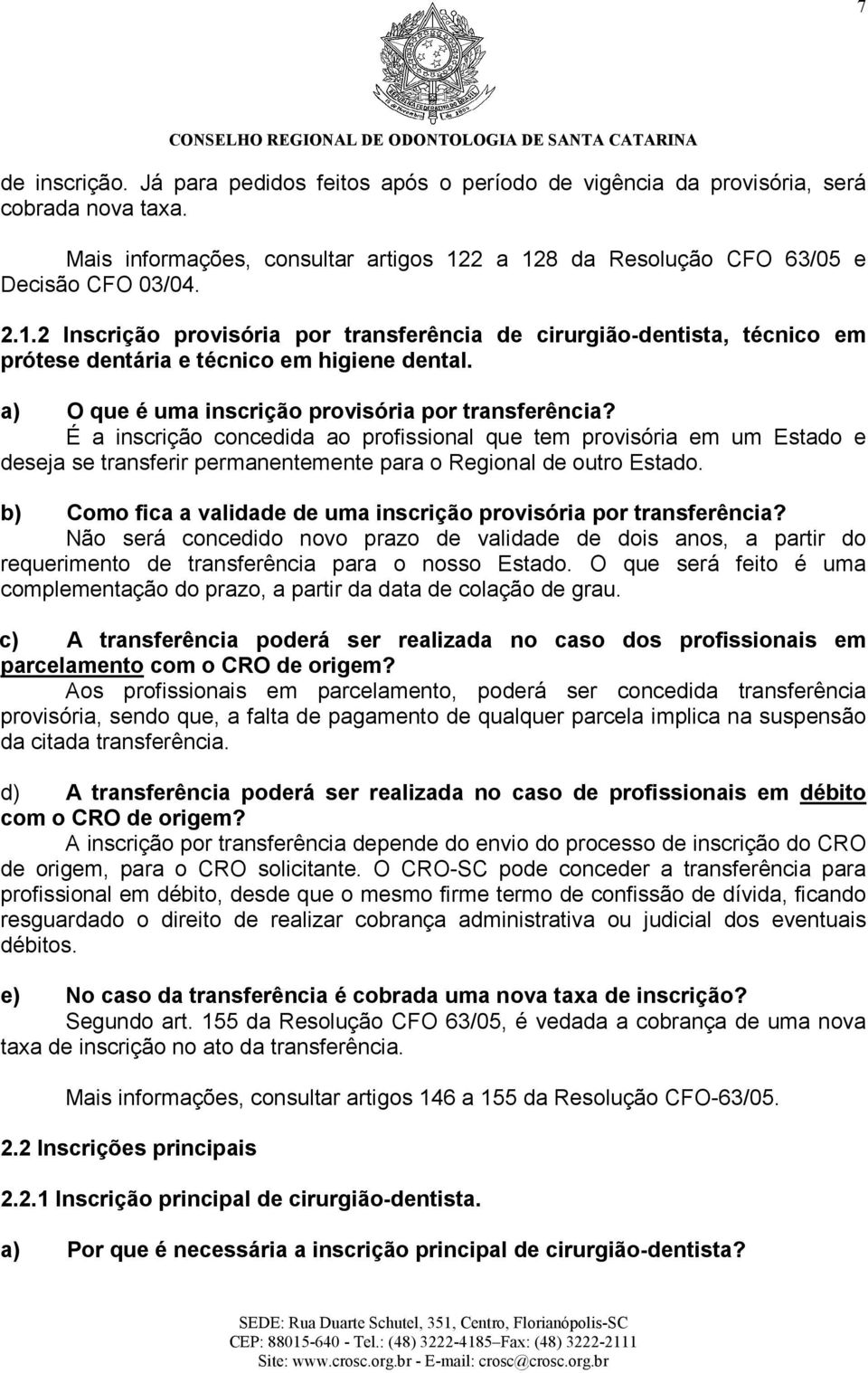 a) O que é uma inscrição provisória por transferência? É a inscrição concedida ao profissional que tem provisória em um Estado e deseja se transferir permanentemente para o Regional de outro Estado.