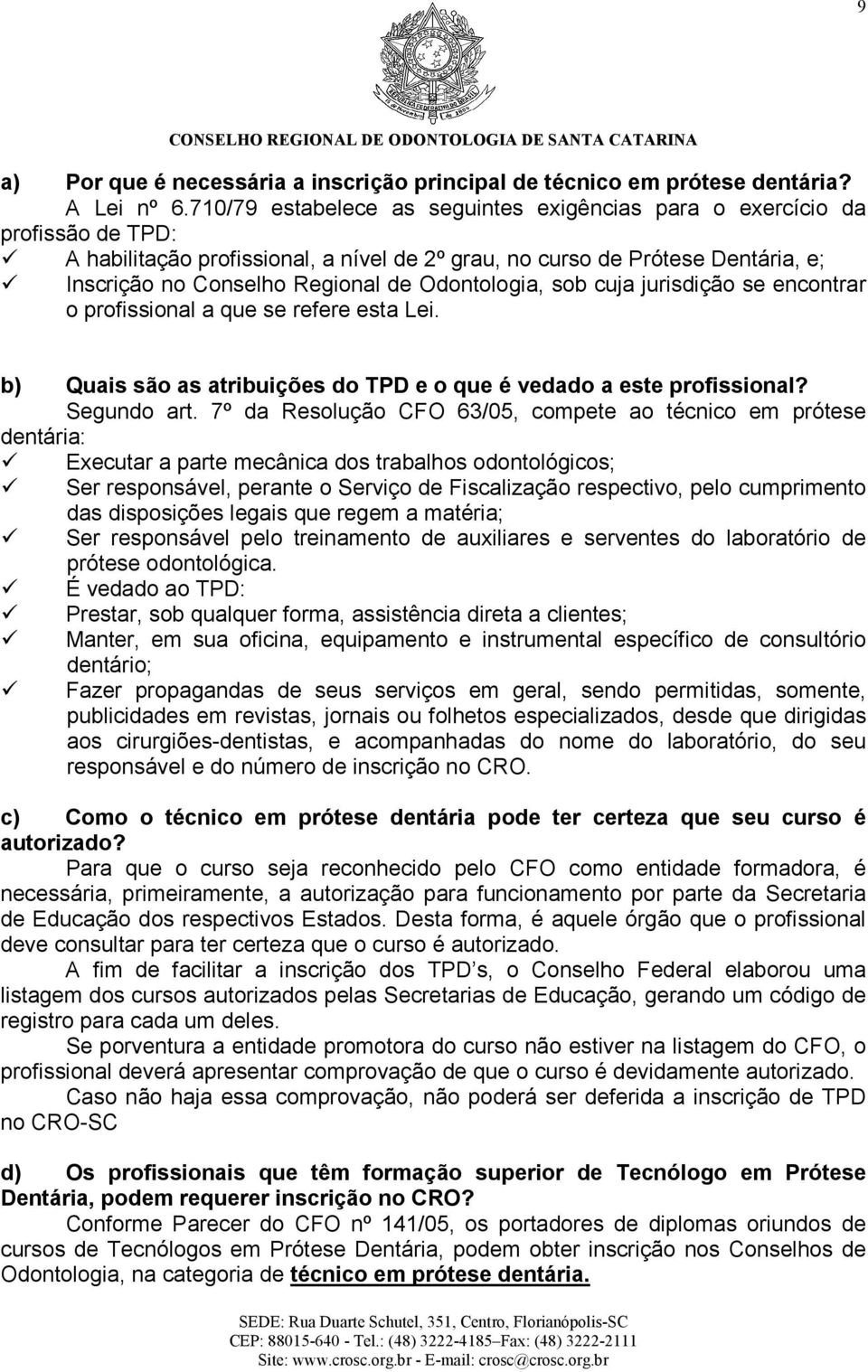 Odontologia, sob cuja jurisdição se encontrar o profissional a que se refere esta Lei. b) Quais são as atribuições do TPD e o que é vedado a este profissional? Segundo art.