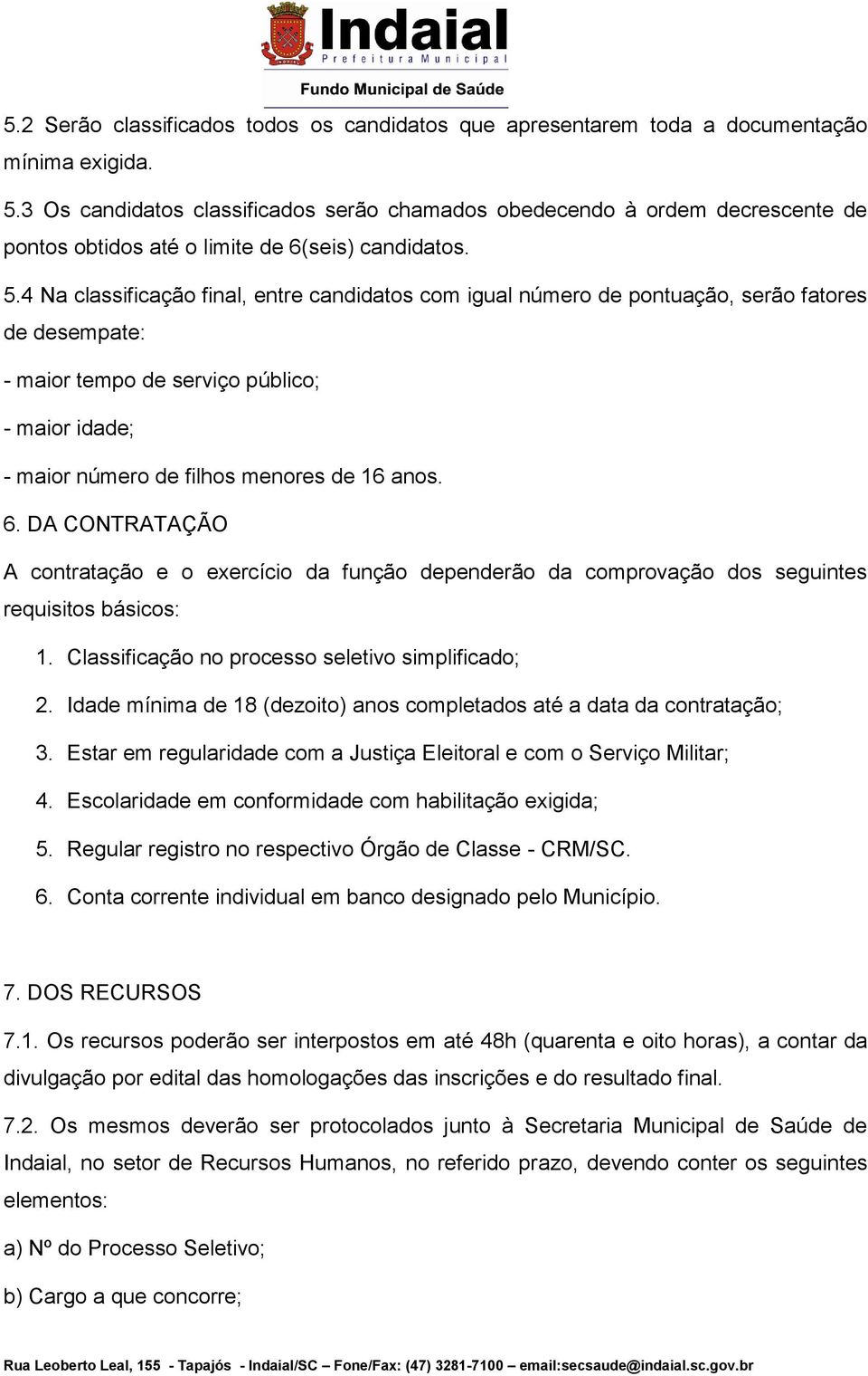 4 Na classificação final, entre candidatos com igual número de pontuação, serão fatores de desempate: - maior tempo de serviço público; - maior idade; - maior número de filhos menores de 16 anos. 6.