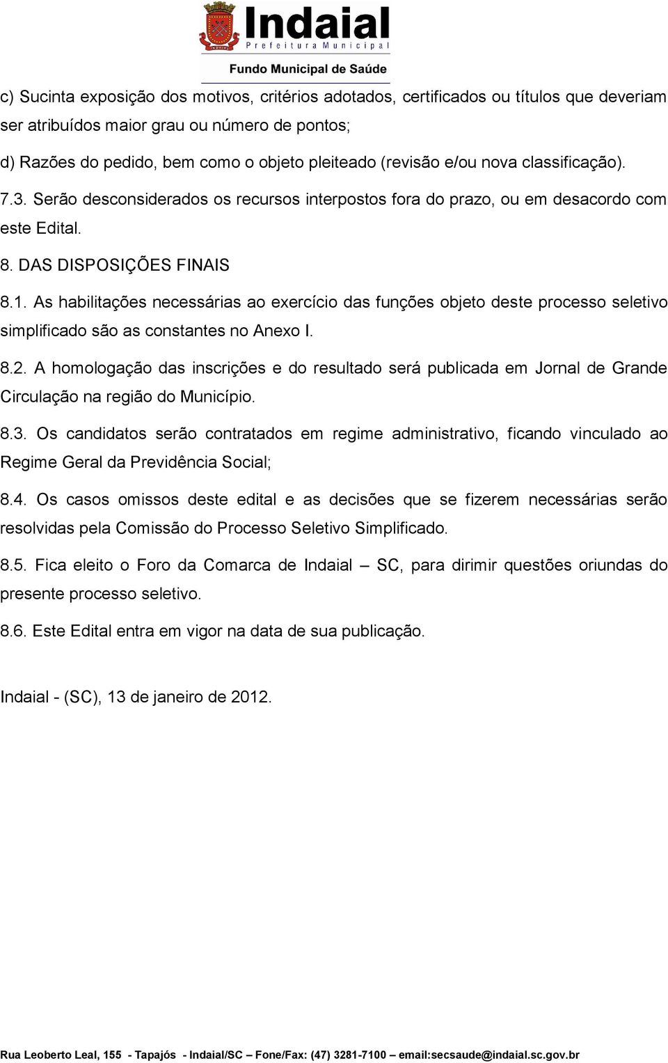 As habilitações necessárias ao exercício das funções objeto deste processo seletivo simplificado são as constantes no Anexo I. 8.2.