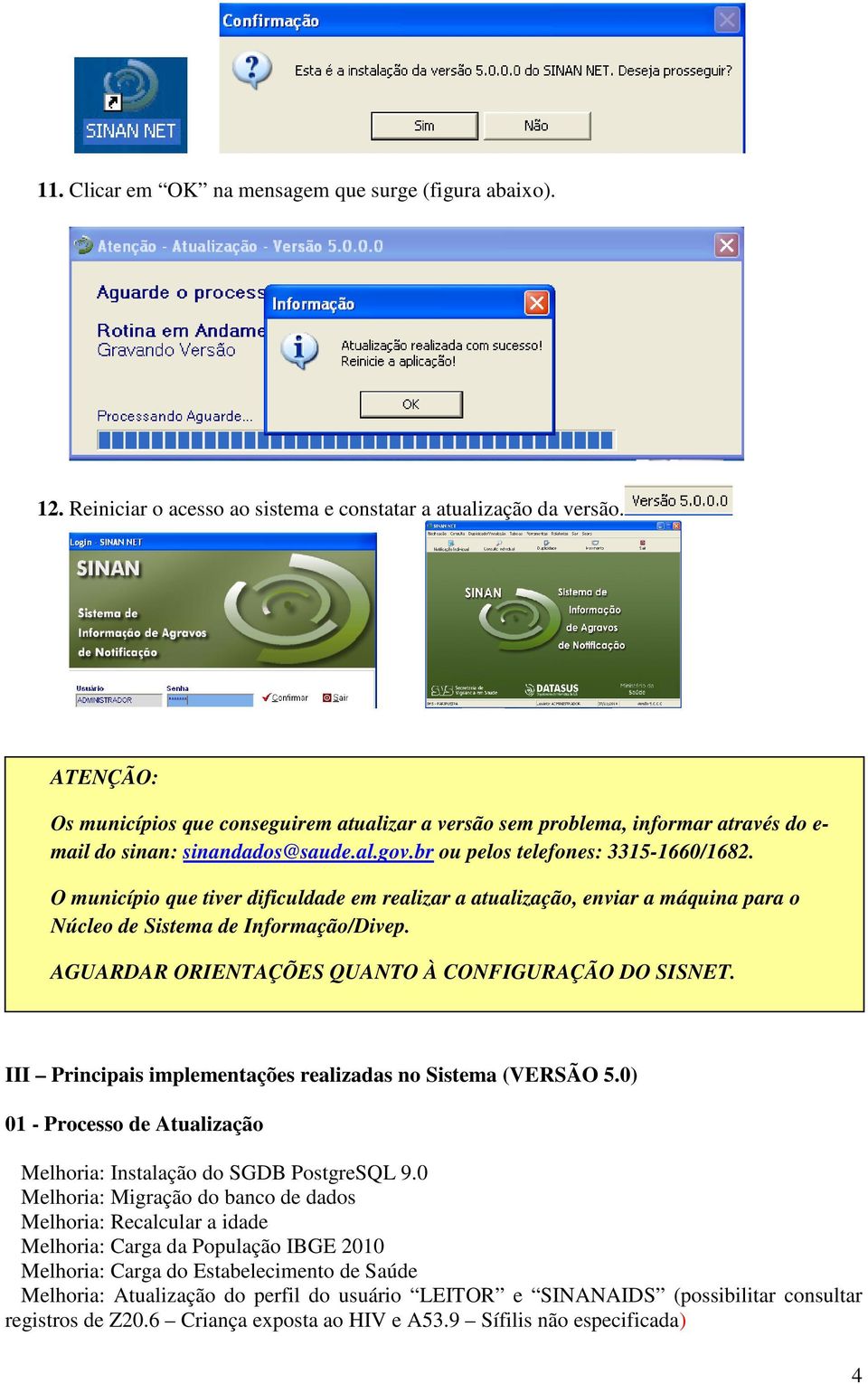 O município que tiver dificuldade em realizar a atualização, enviar a máquina para o Núcleo de Sistema de Informação/Divep. AGUARDAR ORIENTAÇÕES QUANTO À CONFIGURAÇÃO DO SISNET.