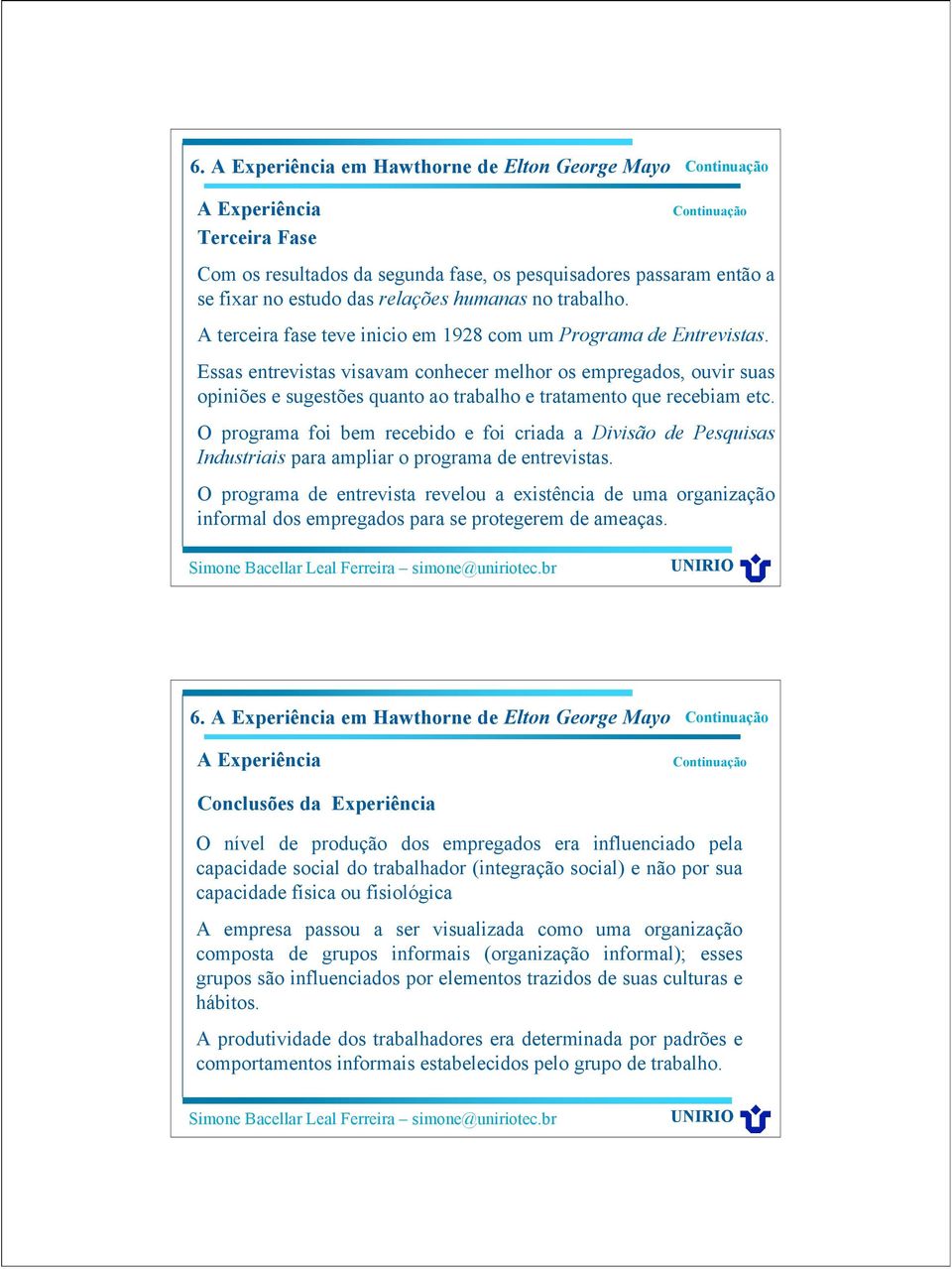 Essas entrevistas visavam conhecer melhor os empregados, ouvir suas opiniões e sugestões quanto ao trabalho e tratamento que recebiam etc.