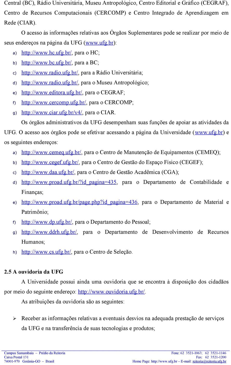 radio.ufg.br/, para a Rádio Universitária; d) http://www.radio.ufg.br/, para o Museu Antropológico; e) http://www.editora.ufg.br/, para o CEGRAF; f) http://www.cercomp.ufg.br/, para o CERCOMP; g) http://www.
