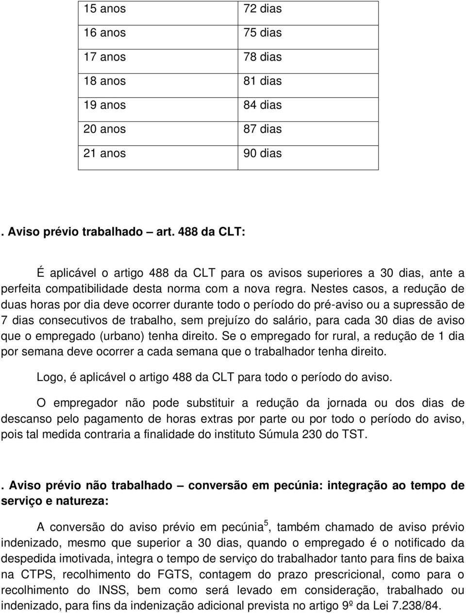 Nestes casos, a redução de duas horas por dia deve ocorrer durante todo o período do pré-aviso ou a supressão de 7 dias consecutivos de trabalho, sem prejuízo do salário, para cada 30 dias de aviso