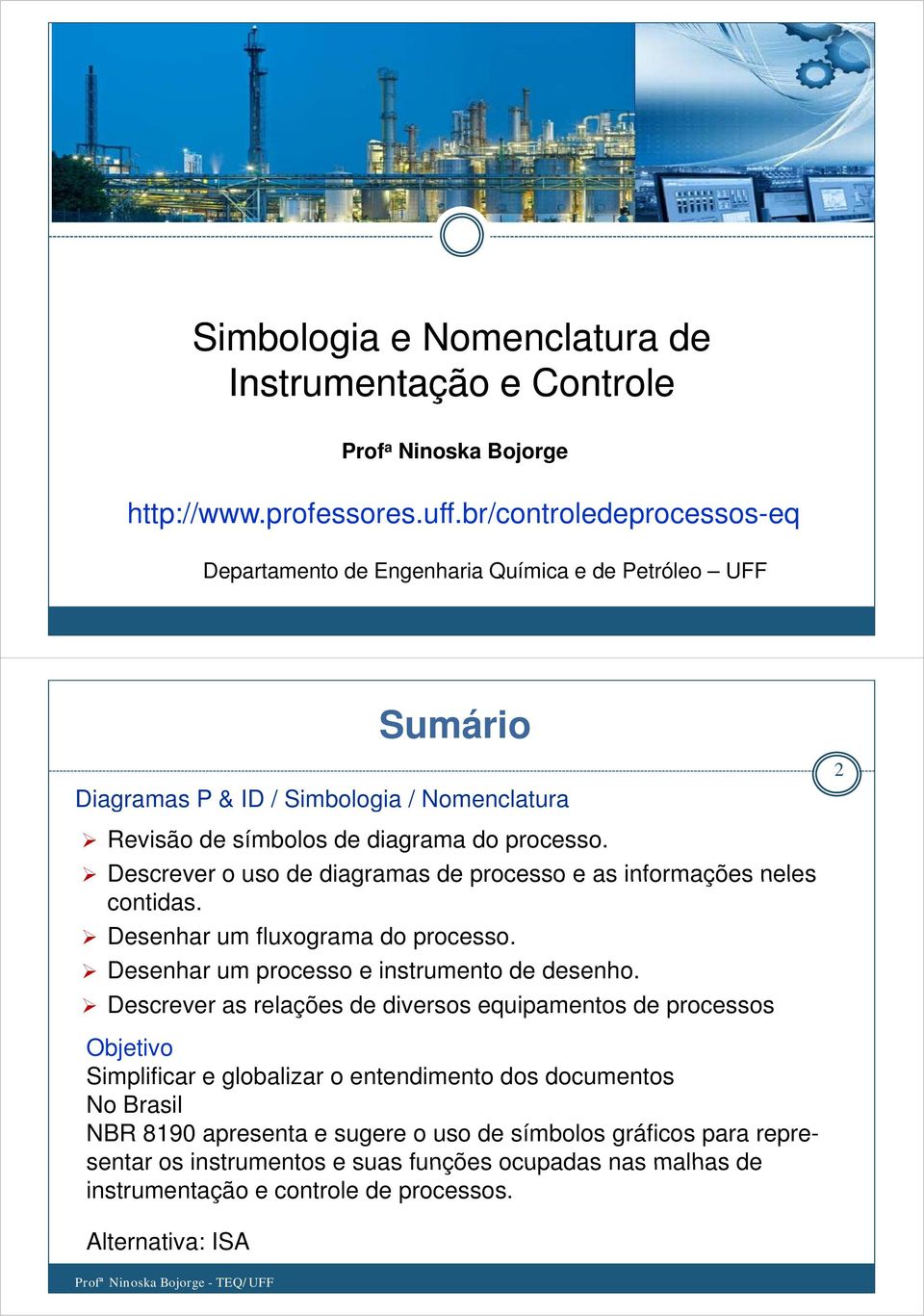 Descrever o uso de diagramas de processo e as informações neles contidas. Desenhar um fluxograma do processo. Desenhar um processo e instrumento de desenho.