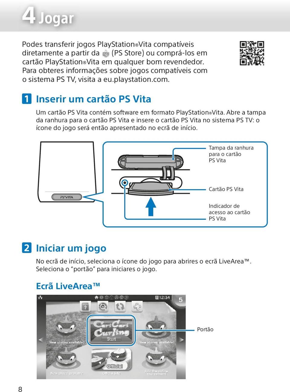 Abre a tampa da ranhura para o cartão PS Vita e insere o cartão PS Vita no sistema PS TV: o ícone do jogo será então apresentado no ecrã de início.