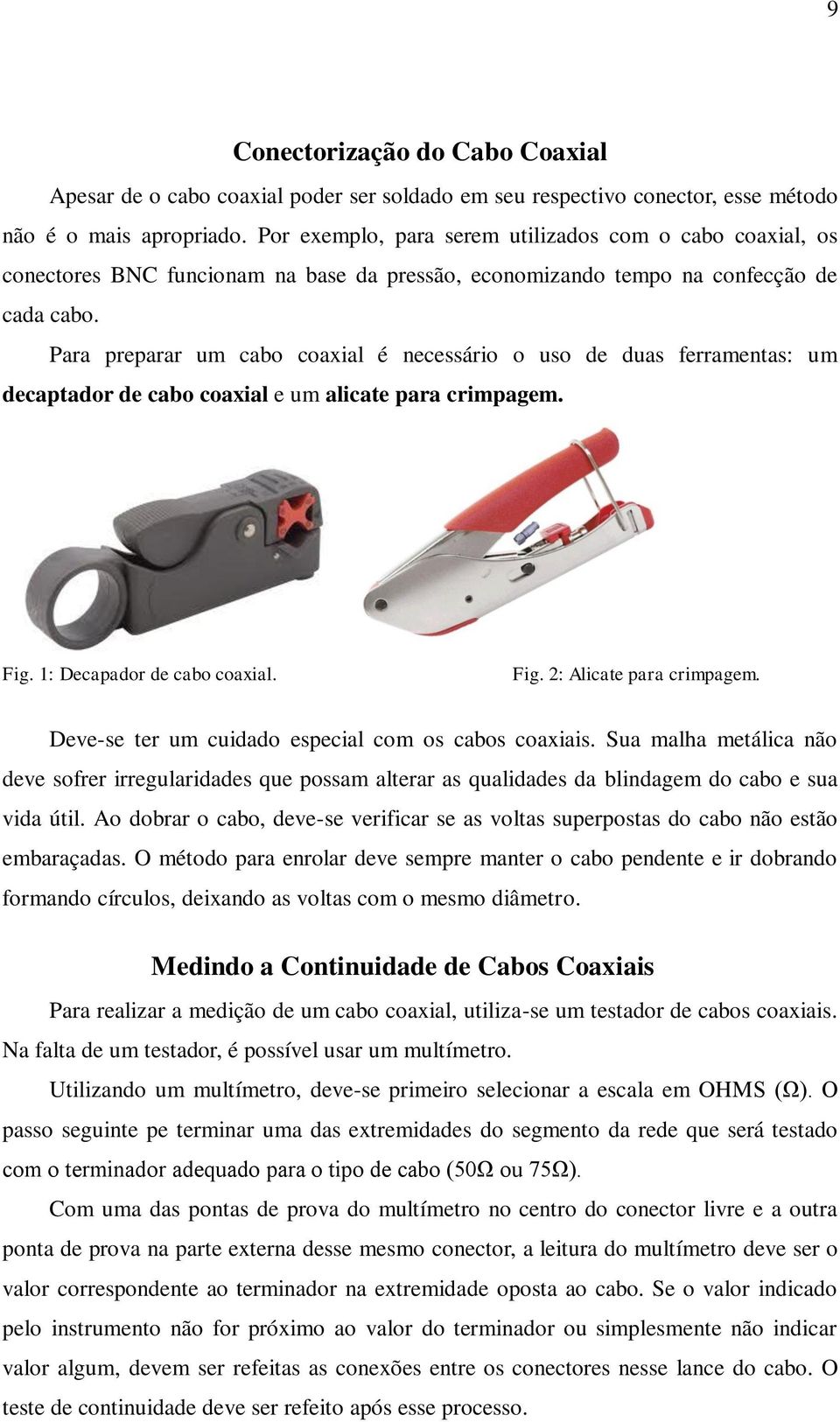 Para preparar um cabo coaxial é necessário o uso de duas ferramentas: um decaptador de cabo coaxial e um alicate para crimpagem. Fig. 1: Decapador de cabo coaxial. Fig. 2: Alicate para crimpagem.