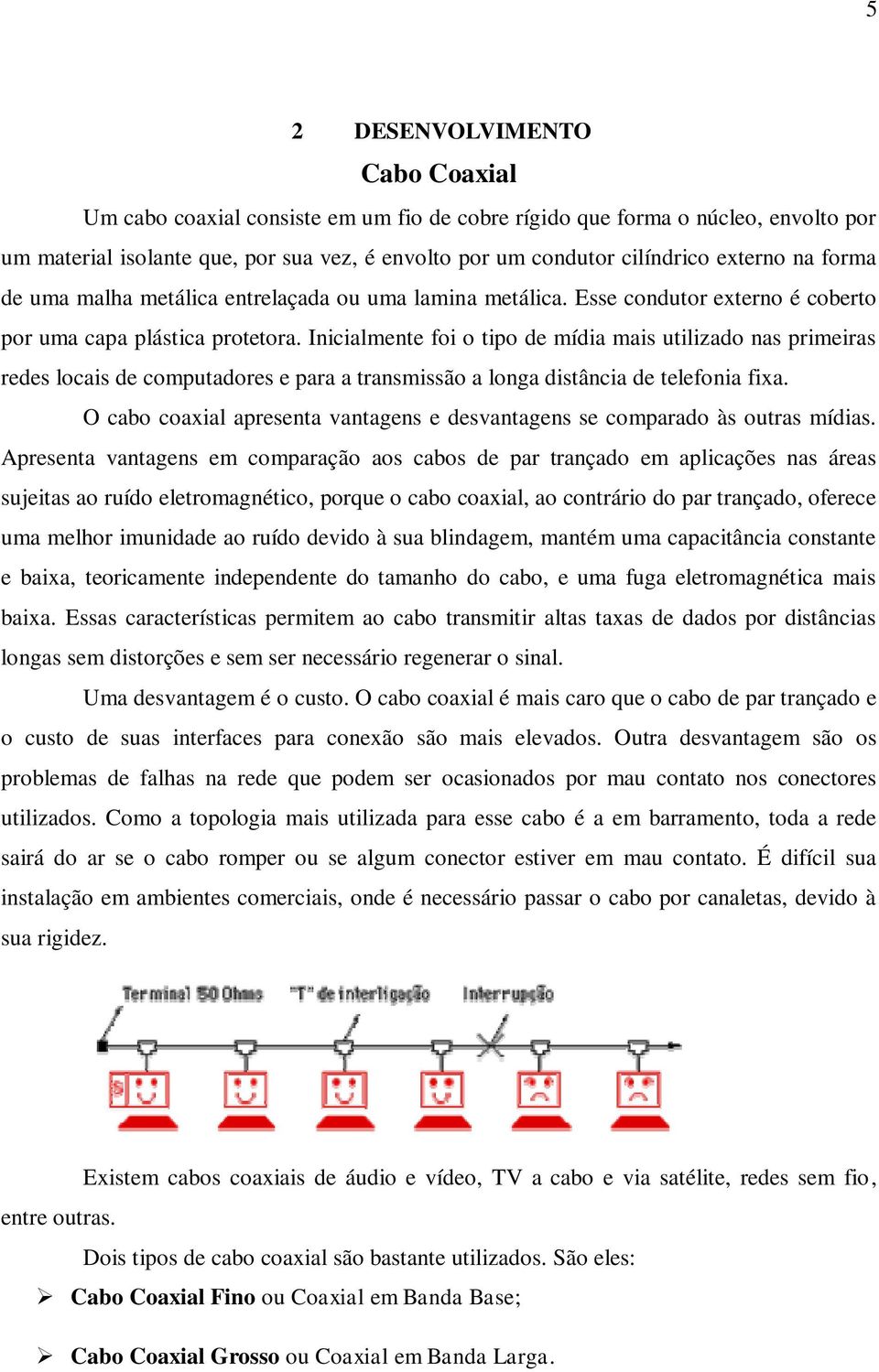 Inicialmente foi o tipo de mídia mais utilizado nas primeiras redes locais de computadores e para a transmissão a longa distância de telefonia fixa.