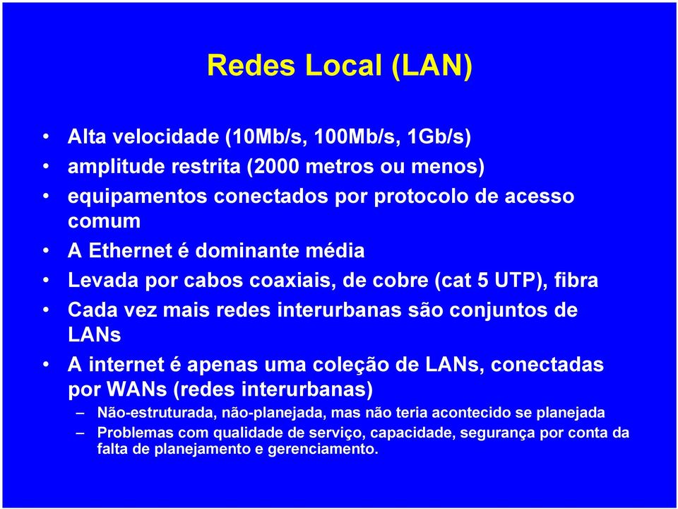 conjuntos de LANs A internet é apenas uma coleção de LANs, conectadas por WANs (redes interurbanas) Não-estruturada, não-planejada, mas
