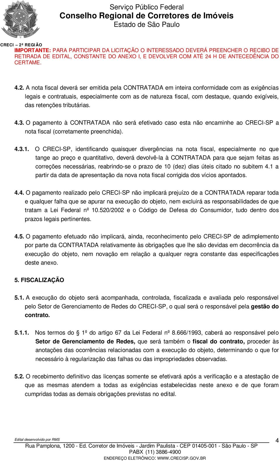 O CRECI-SP, identificando quaisquer divergências na nota fiscal, especialmente no que tange ao preço e quantitativo, deverá devolvê-la à CONTRATADA para que sejam feitas as correções necessárias,