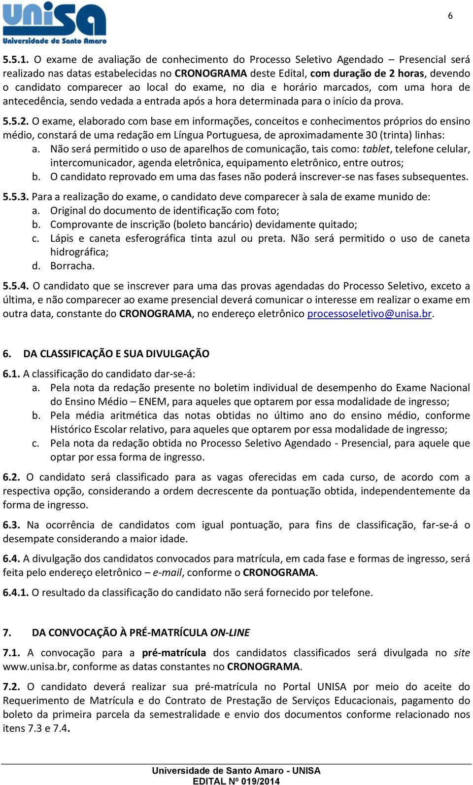 ao local do exame, no dia e horário marcados, com uma hora de antecedência, sendo vedada a entrada após a hora determinada para o início da prova. 5.5.2.