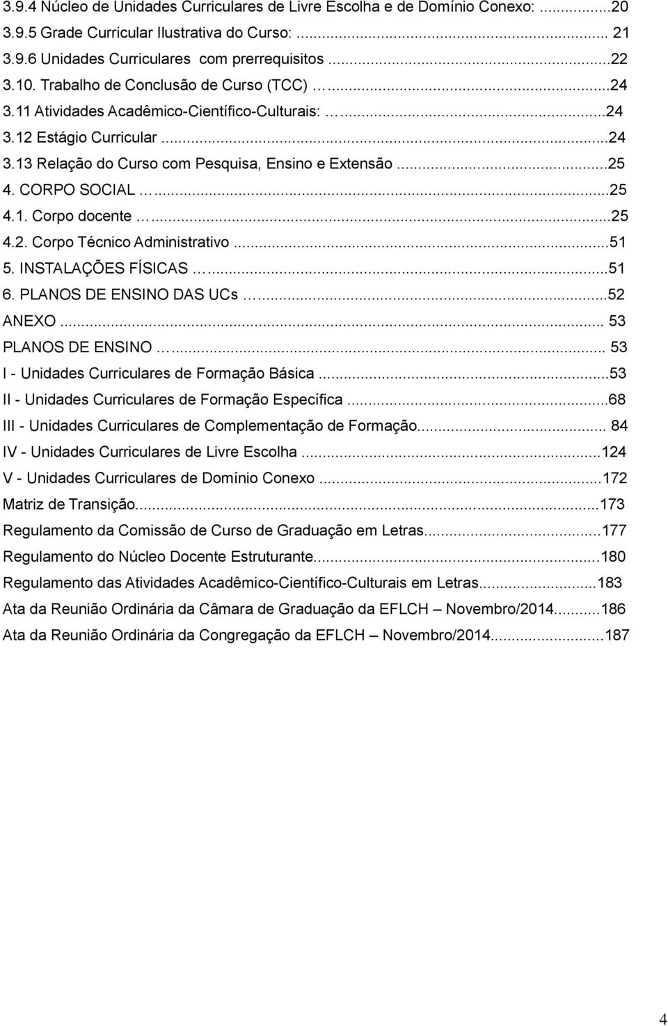 ..25 4.1. Corpo docente...25 4.2. Corpo Técnico Administrativo...51 5. INSTALAÇÕES FÍSICAS...51 6. PLANOS ENSINO DAS UCs...52 ANEXO... 53 PLANOS ENSINO.