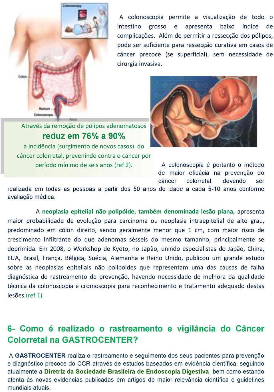 Através da remoção de pólipos adenomatosos reduz em 76% a 90% a incidência (surgimento de novos casos) do câncer colorretal, prevenindo contra o cancer por período mínimo de seis anos (ref 2).