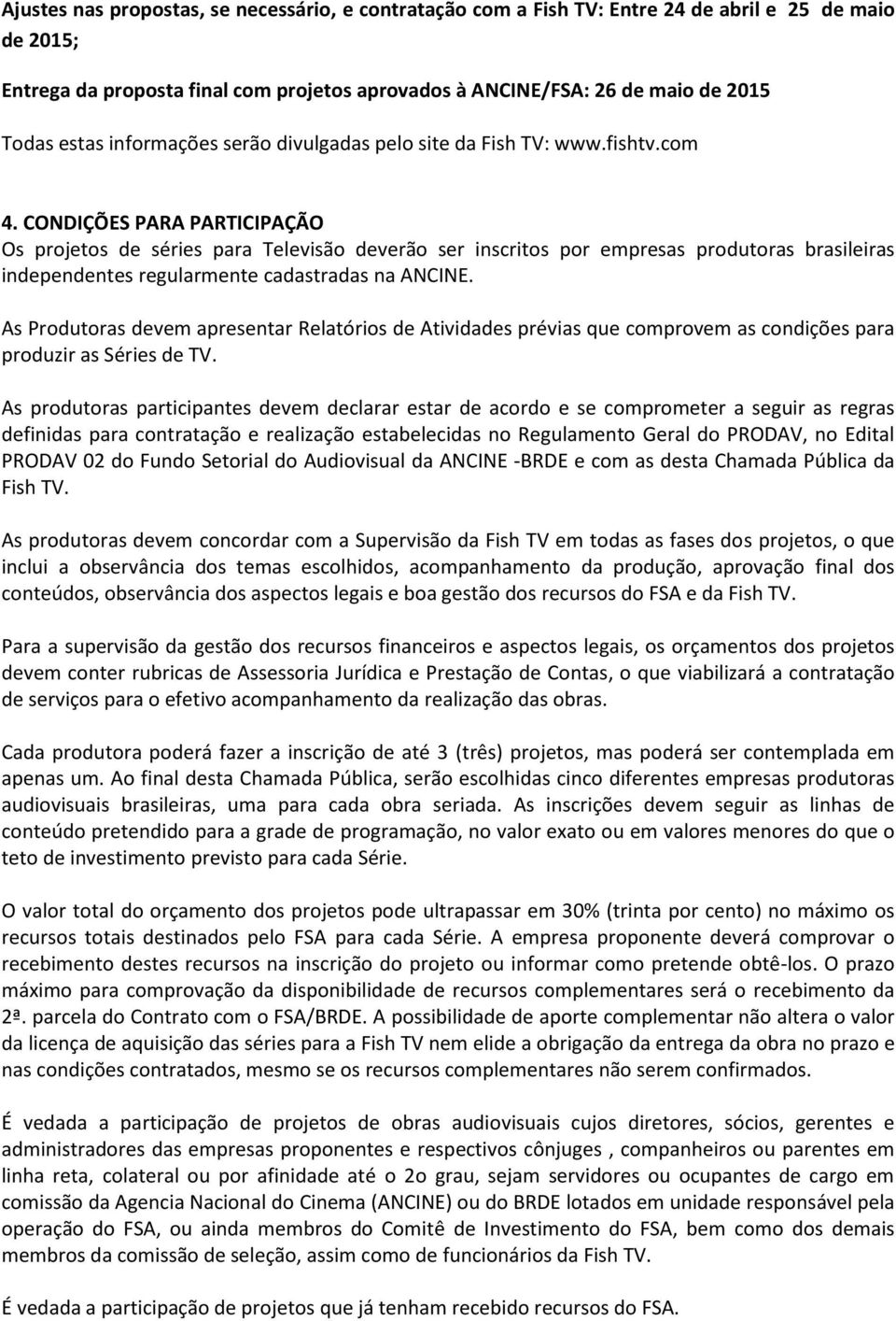 CONDIÇÕES PARA PARTICIPAÇÃO Os projetos de séries para Televisão deverão ser inscritos por empresas produtoras brasileiras independentes regularmente cadastradas na ANCINE.