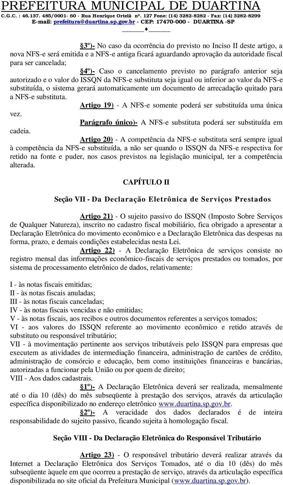 de arrecadação quitado para a NFS-e substituta. Artigo 19) - A NFS-e somente poderá ser substituída uma única vez. Parágrafo único)- A NFS-e substituta poderá ser substituída em cadeia.