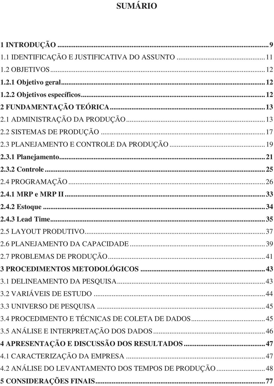 .. 33 2.4.2 Estoque... 34 2.4.3 Lead Time... 35 2.5 LAYOUT PRODUTIVO... 37 2.6 PLANEJAMENTO DA CAPACIDADE... 39 2.7 PROBLEMAS DE PRODUÇÃO... 41 3 PROCEDIMENTOS METODOLÓGICOS... 43 3.