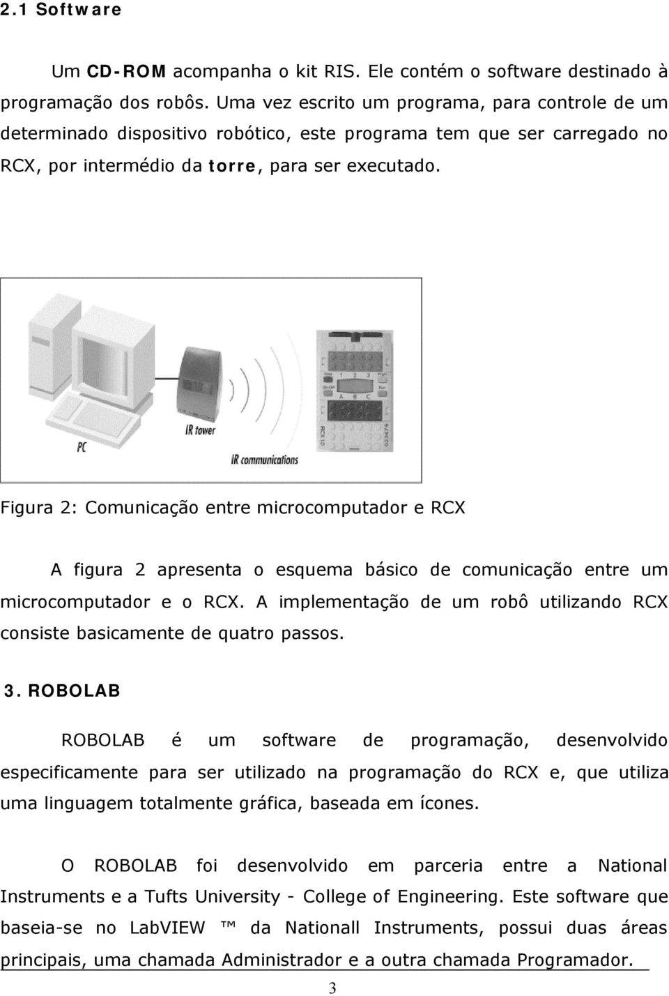 Figura 2: Comunicação entre microcomputador e RCX A figura 2 apresenta o esquema básico de comunicação entre um microcomputador e o RCX.