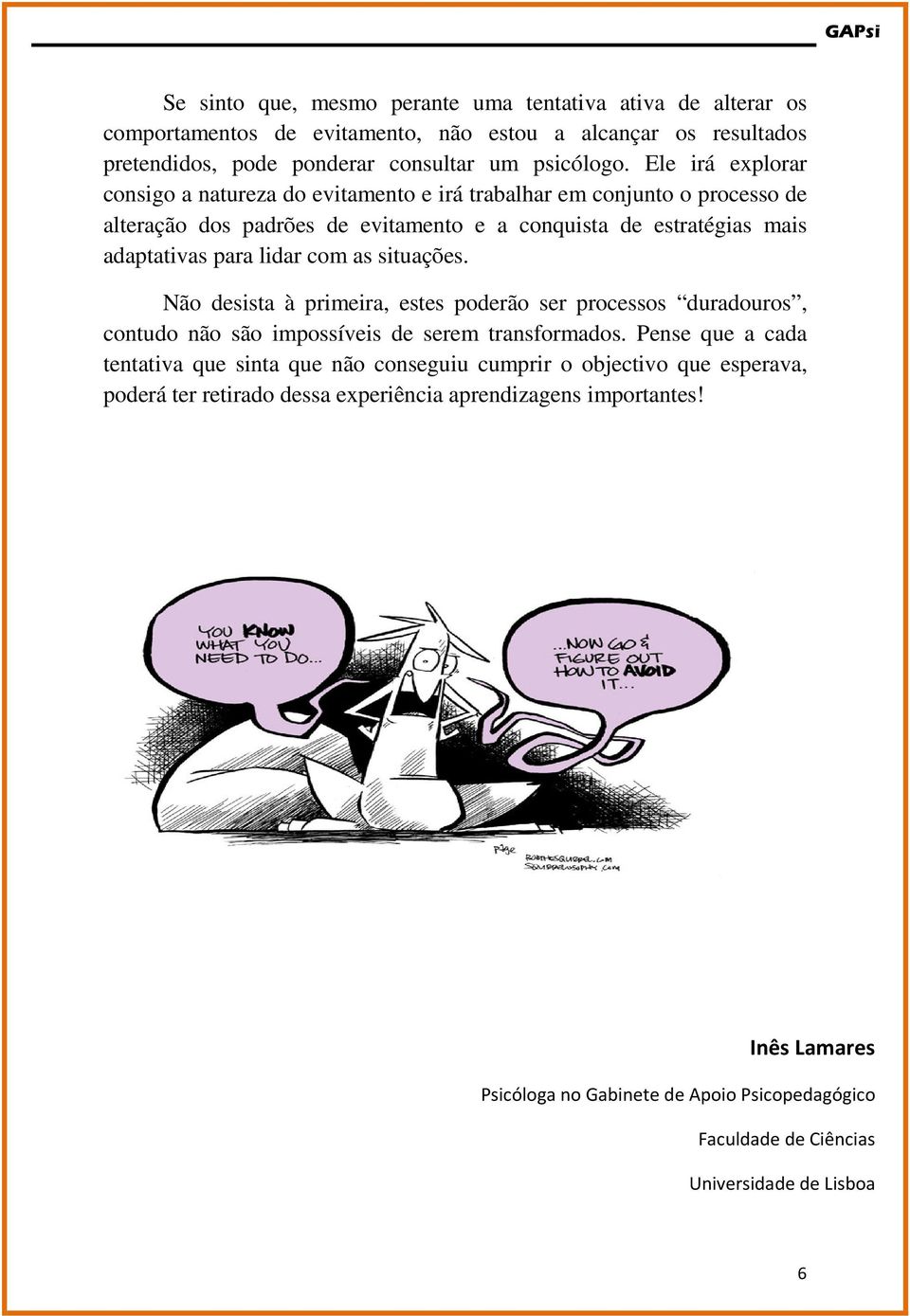 as situações. Não desista à primeira, estes poderão ser processos duradouros, contudo não são impossíveis de serem transformados.