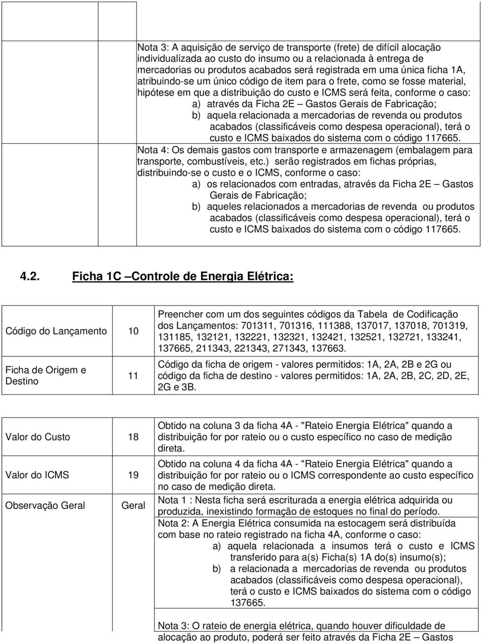 de Fabricação; b) aquela relacionada a mercadorias de revenda ou produtos acabados (classificáveis como despesa operacional), terá o custo e ICMS baixados do sistema com o código 117665.