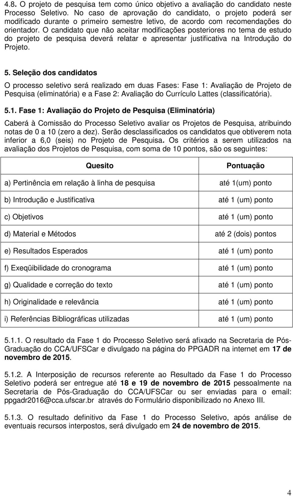 O candidato que não aceitar modificações posteriores no tema de estudo do projeto de pesquisa deverá relatar e apresentar justificativa na Introdução do Projeto. 5.