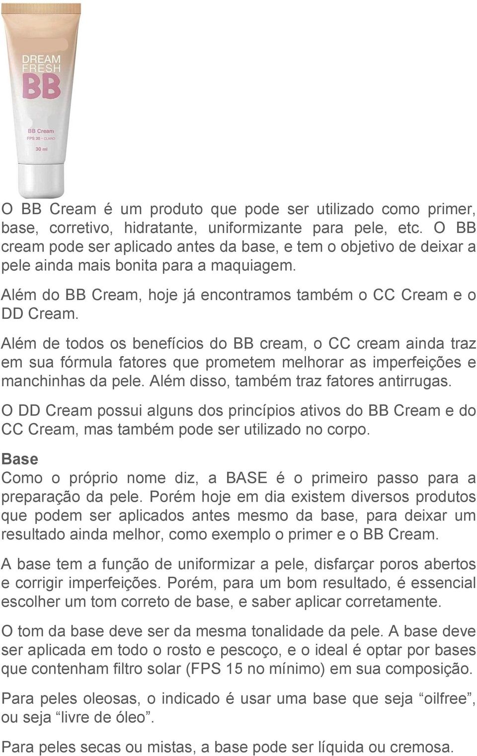 Além de todos os benefícios do BB cream, o CC cream ainda traz em sua fórmula fatores que prometem melhorar as imperfeições e manchinhas da pele. Além disso, também traz fatores antirrugas.