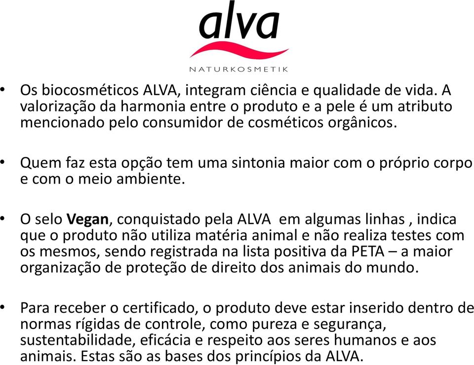 O selo Vegan, conquistado pela ALVA em algumas linhas, indica que o produto não utiliza matéria animal e não realiza testes com os mesmos, sendo registrada na lista positiva da PETA a