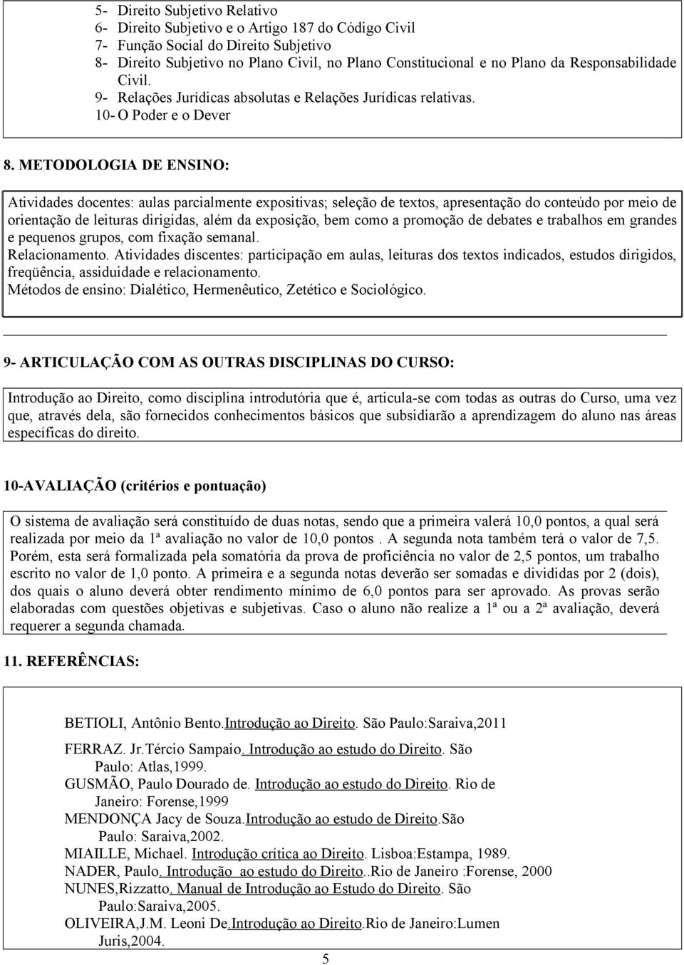 METODOLOGIA DE ENSINO: Atividades docentes: aulas parcialmente expositivas; seleção de textos, apresentação do conteúdo por meio de orientação de leituras dirigidas, além da exposição, bem como a