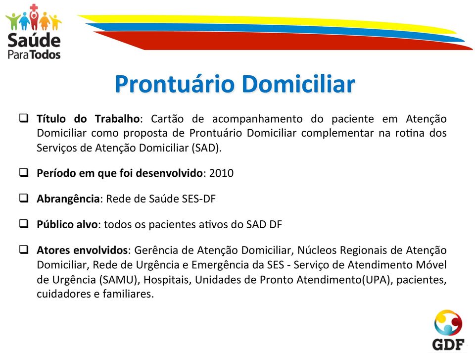 q Período em que foi desenvolvido: 2010 q Abrangência: Rede de Saúde SES- DF q Público alvo: todos os pacientes asvos do SAD DF q Atores envolvidos: