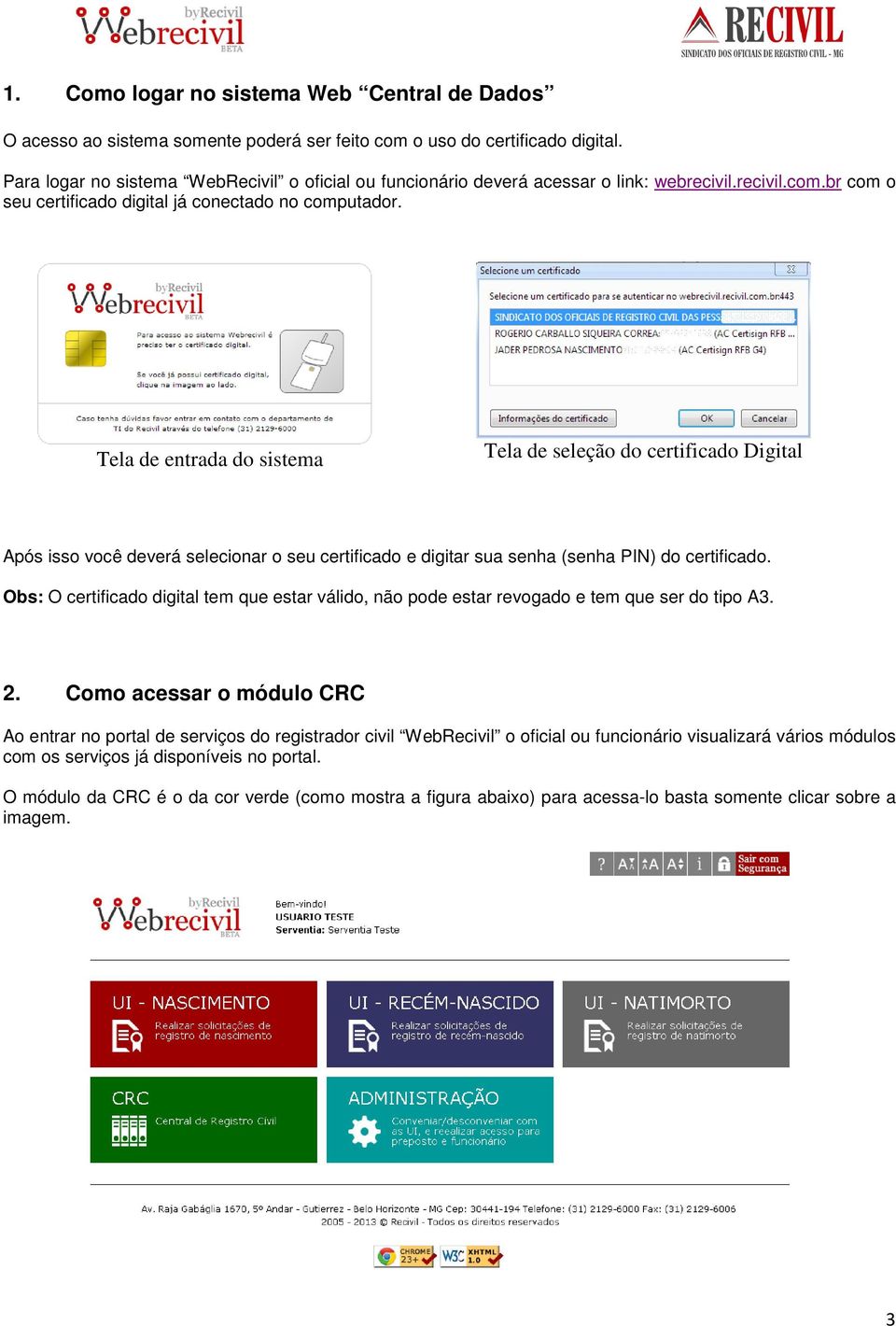 Tela de entrada do sistema Tela de seleção do certificado Digital Após isso você deverá selecionar o seu certificado e digitar sua senha (senha PIN) do certificado.