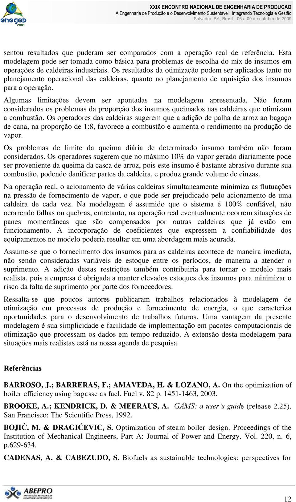 Agumas imitações devem ser apontadas na modeagem apresentada. Não foram considerados os probemas da proporção dos insumos queimados nas cadeiras que otimizam a combustão.