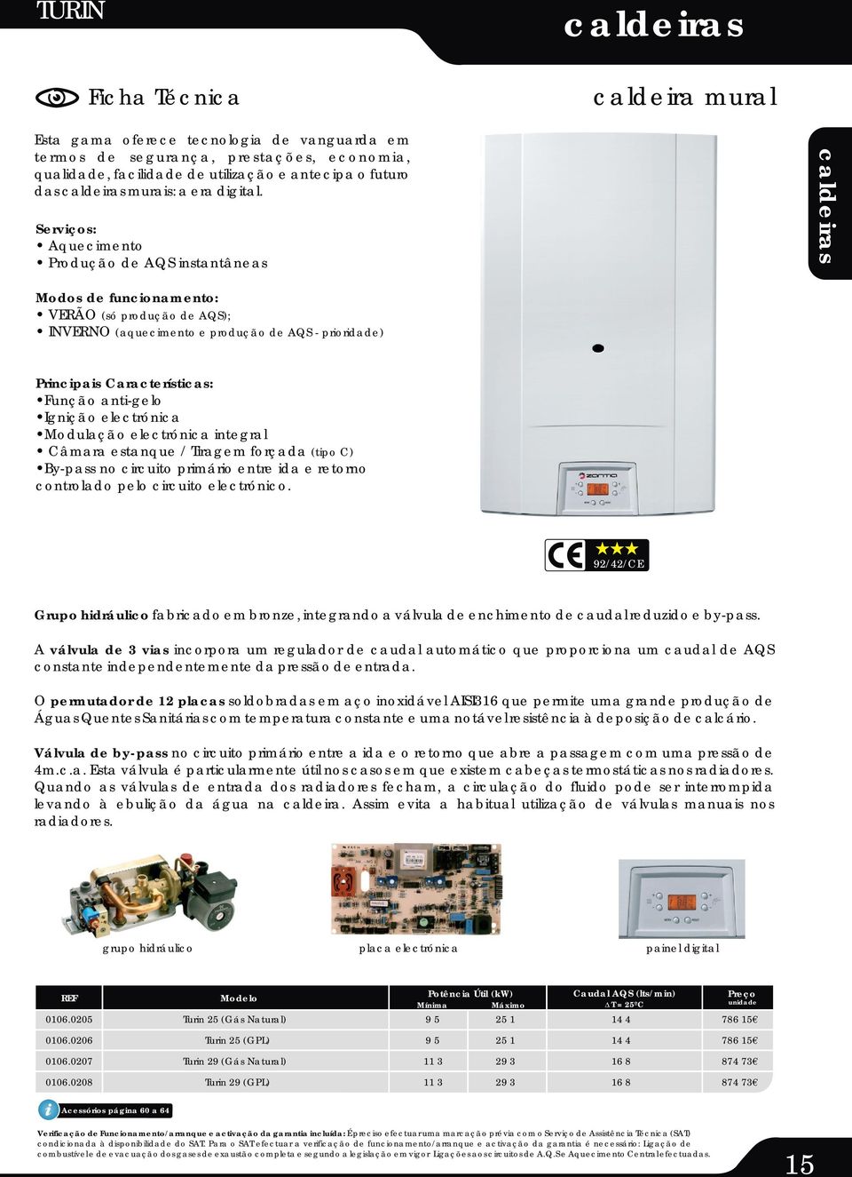 Serviços: Aquecimento Produção de AQS instantâneas Modos de funcionamento: VERÃO (só produção de AQS); INVERNO (aquecimento e produção de AQS - prioridade) Principais Características: Função