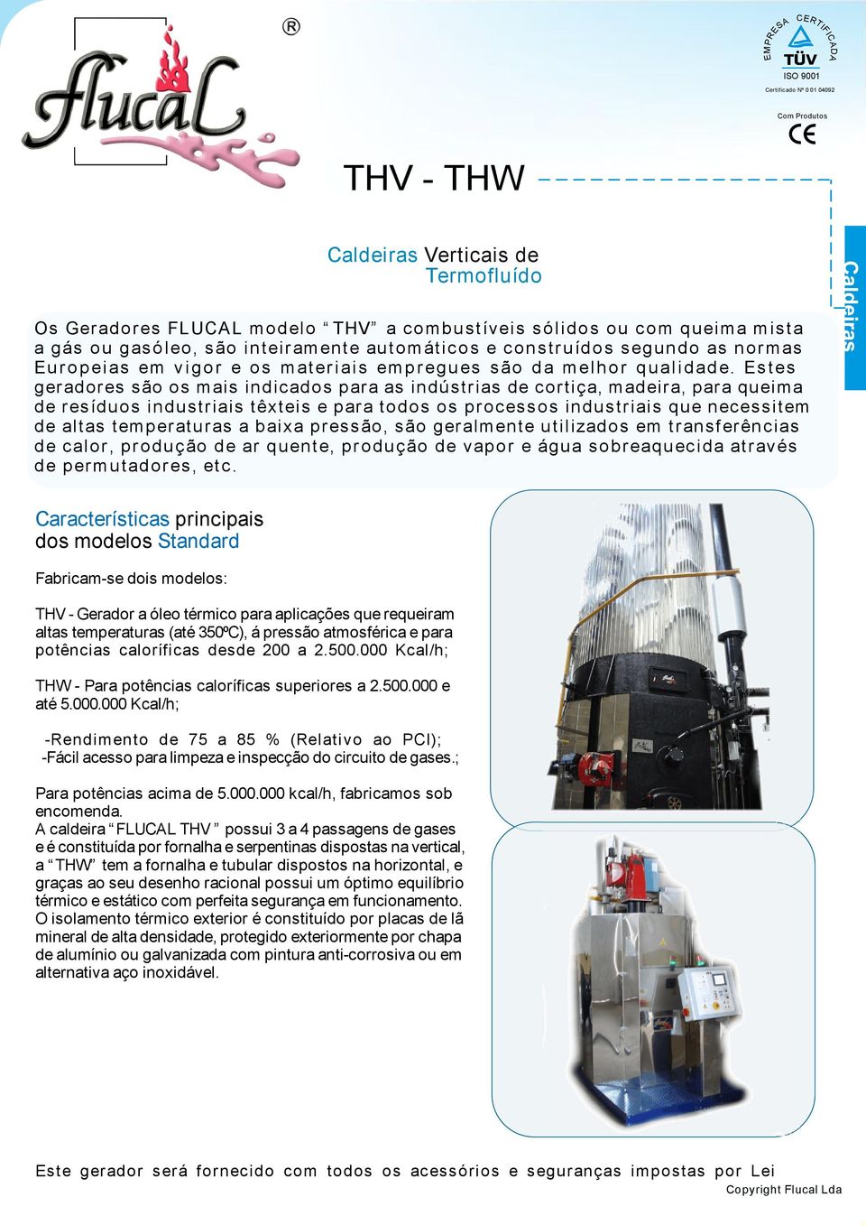 Estes geradores são os mais indicados para as indústrias de cortiça, madeira, para queima de resíduos industriais têxteis e para todos os processos industriais que necessitem de altas temperaturas a