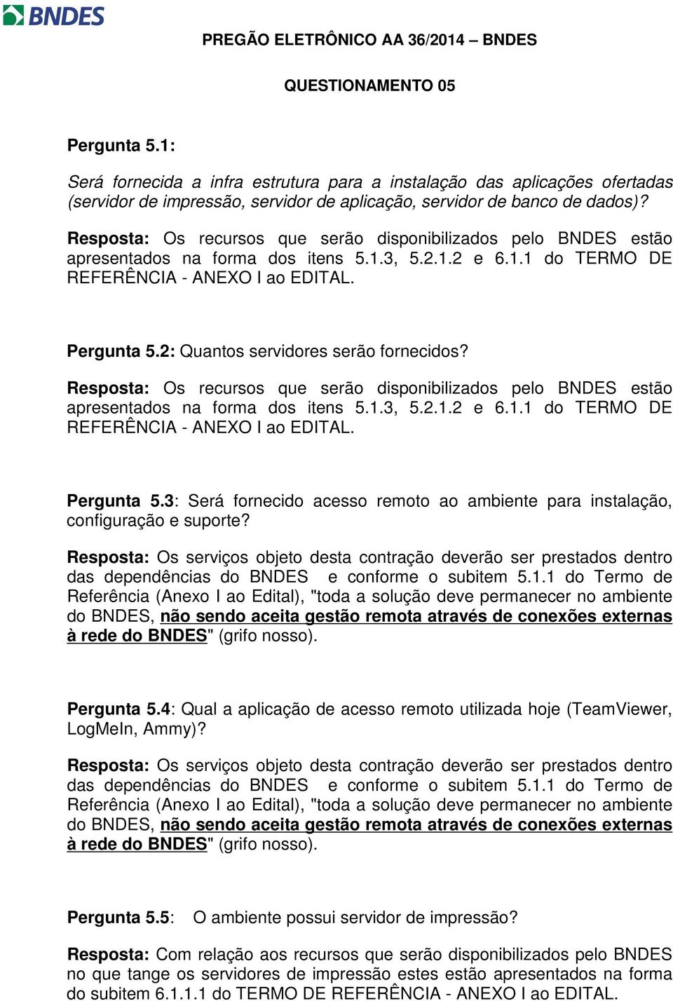 Resposta: Os recursos que serão disponibilizados pelo BNDES estão apresentados na forma dos itens 5.1.3, 5.2.1.2 e 6.1.1 do TERMO DE REFERÊNCIA - ANEXO I ao EDITAL. Pergunta 5.