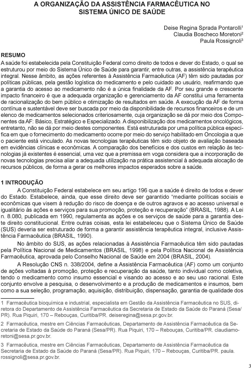 Nesse âmbito, as ações referentes à Assistência Farmacêutica (AF) têm sido pautadas por políticas públicas, pela gestão logística do medicamento e pelo cuidado ao usuário, reafirmando que a garantia