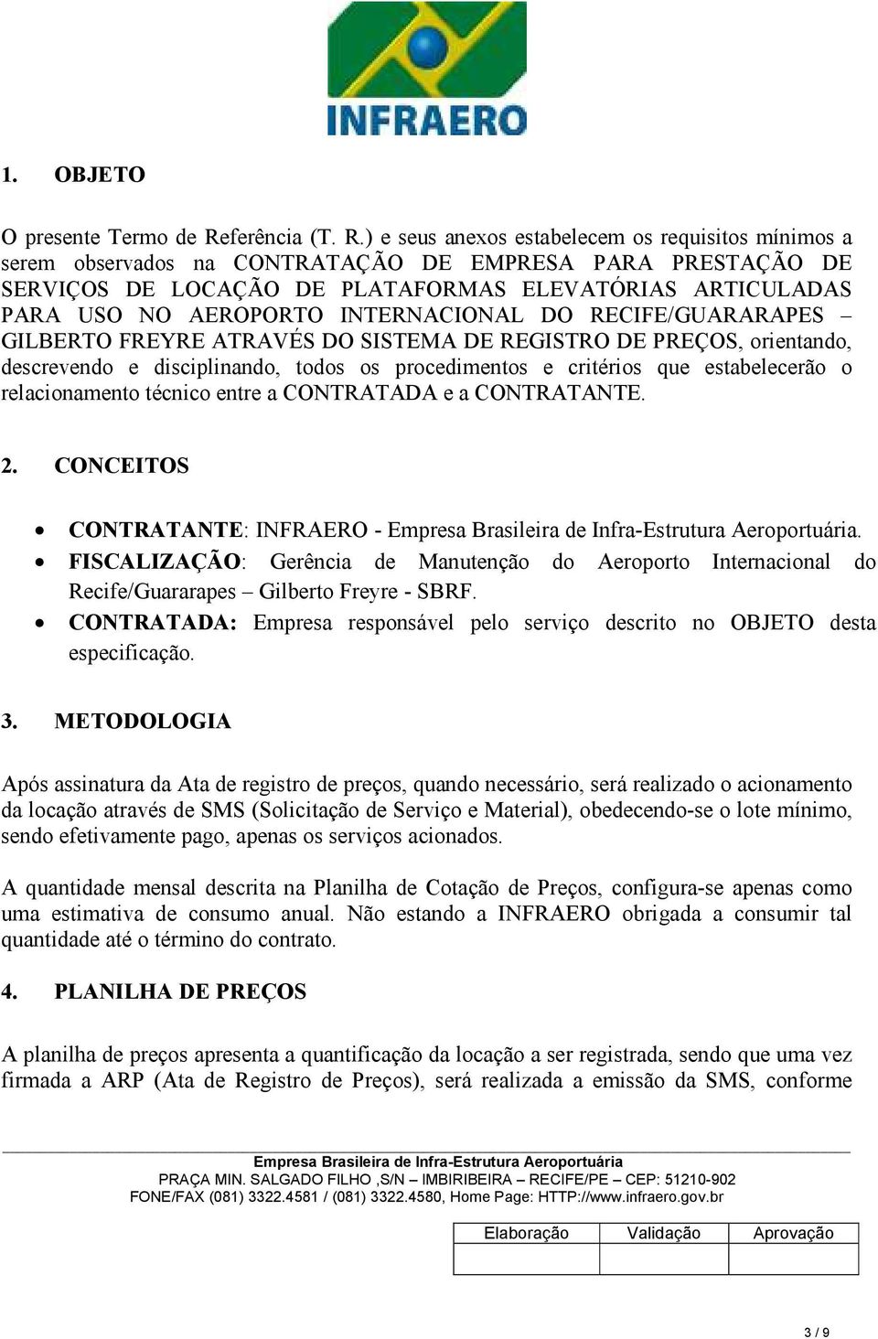 ) e seus anexos estabelecem os requisitos mínimos a serem observados na CONTRATAÇÃO DE EMPRESA PARA PRESTAÇÃO DE SERVIÇOS DE LOCAÇÃO DE PLATAFORMAS ELEVATÓRIAS ARTICULADAS PARA USO NO AEROPORTO