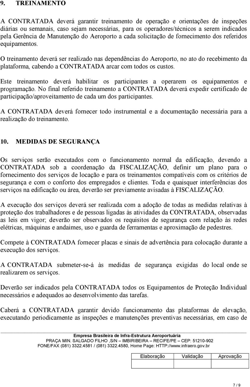 O treinamento deverá ser realizado nas dependências do Aeroporto, no ato do recebimento da plataforma, cabendo a CONTRATADA arcar com todos os custos.