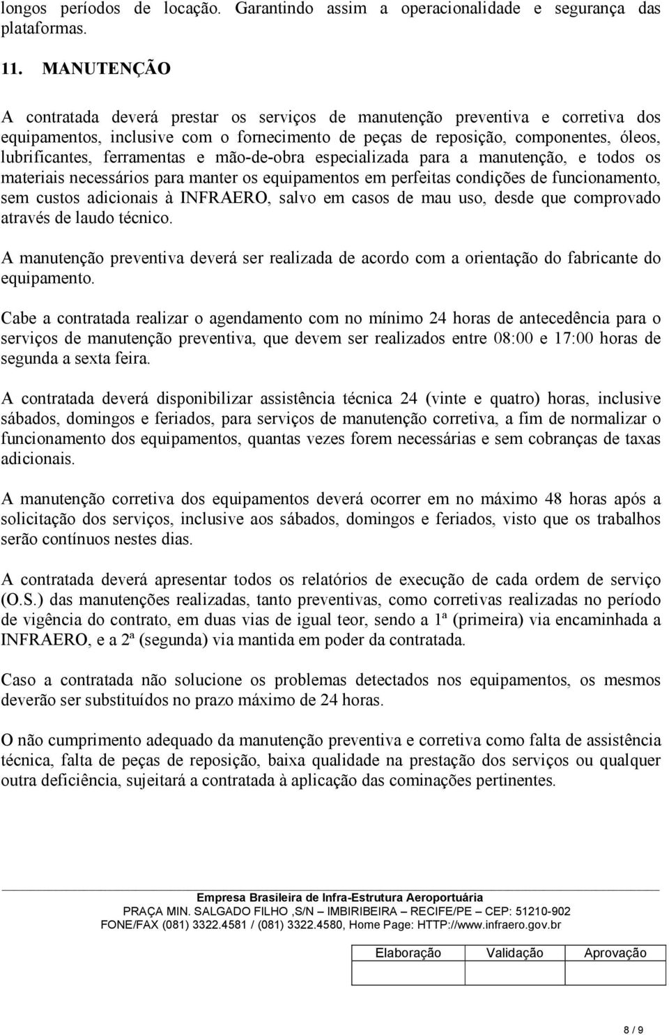 ferramentas e mão-de-obra especializada para a manutenção, e todos os materiais necessários para manter os equipamentos em perfeitas condições de funcionamento, sem custos adicionais à INFRAERO,