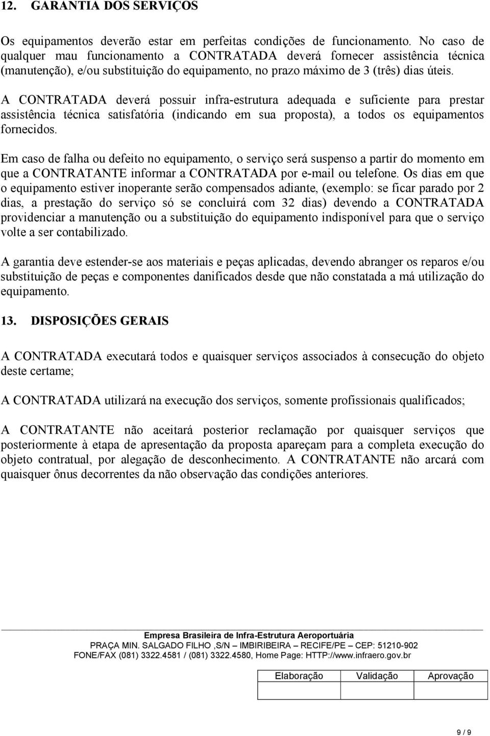 A CONTRATADA deverá possuir infra-estrutura adequada e suficiente para prestar assistência técnica satisfatória (indicando em sua proposta), a todos os equipamentos fornecidos.