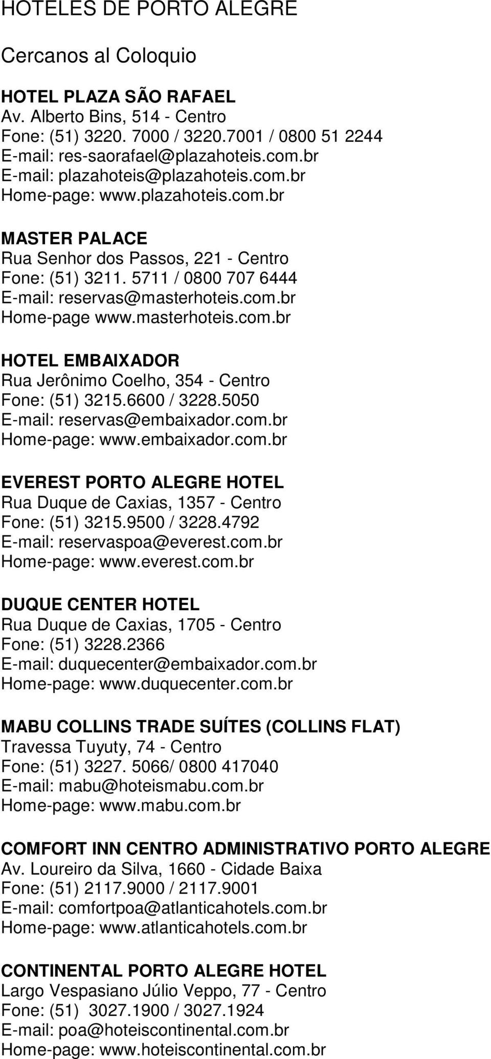 6600 / 3228.5050 E-mail: reservas@embaixador.com.br Home-page: www.embaixador.com.br EVEREST PORTO ALEGRE HOTEL Rua Duque de Caxias, 1357 - Centro Fone: (51) 3215.9500 / 3228.