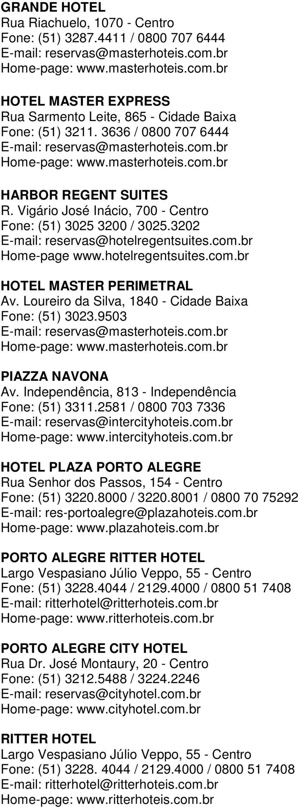 Loureiro da Silva, 1840 - Cidade Baixa Fone: (51) 3023.9503 PIAZZA NAVONA Av. Independência, 813 - Independência Fone: (51) 3311.2581 / 0800 703 7336 E-mail: reservas@intercityhoteis.com.