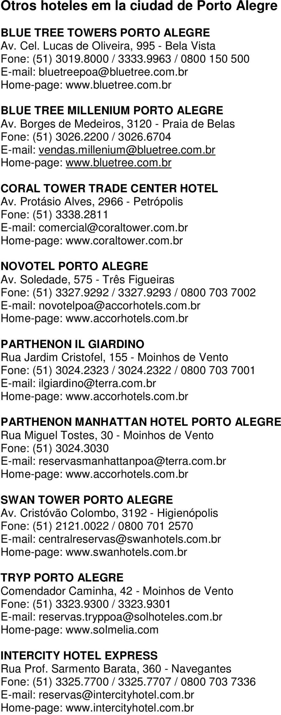 Protásio Alves, 2966 - Petrópolis Fone: (51) 3338.2811 E-mail: comercial@coraltower.com.br Home-page: www.coraltower.com.br NOVOTEL PORTO ALEGRE Av. Soledade, 575 - Três Figueiras Fone: (51) 3327.