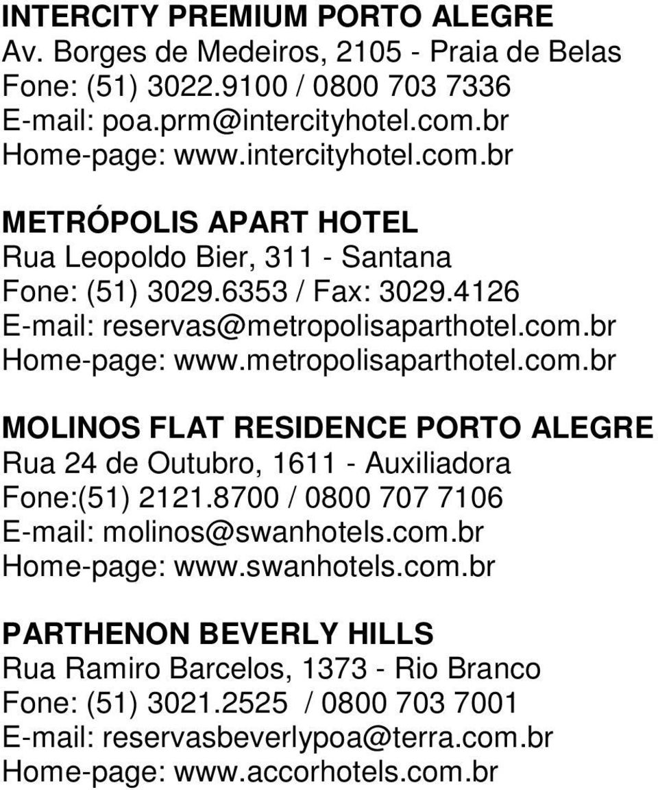 metropolisaparthotel.com.br MOLINOS FLAT RESIDENCE PORTO ALEGRE Rua 24 de Outubro, 1611 - Auxiliadora Fone:(51) 2121.8700 / 0800 707 7106 E-mail: molinos@swanhotels.com.br Home-page: www.