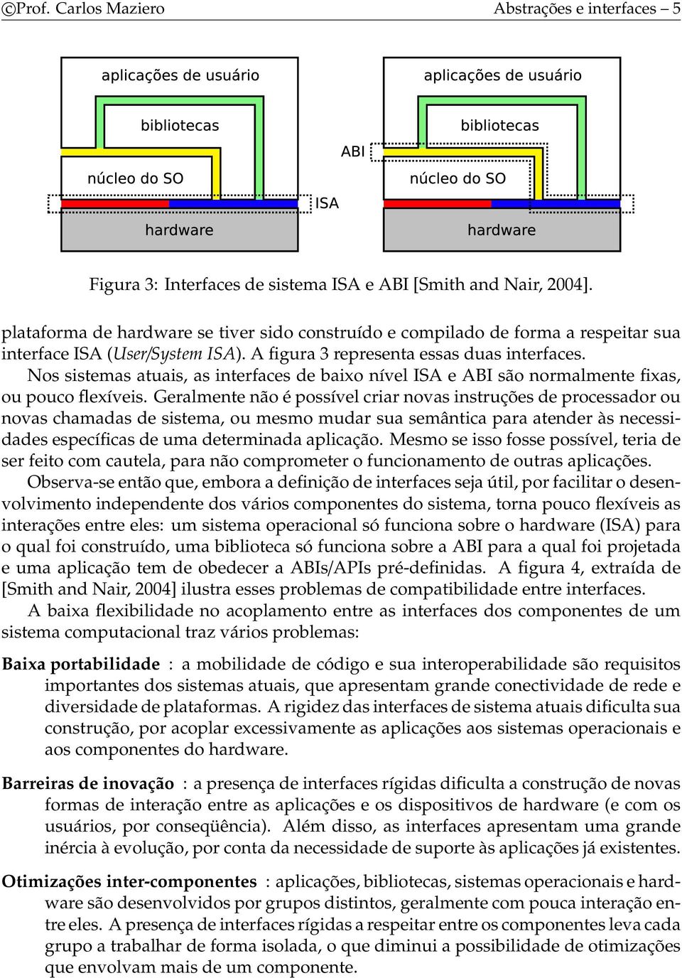 Nos sistemas atuais, as interfaces de baixo nível ISA e ABI são normalmente fixas, ou pouco flexíveis.