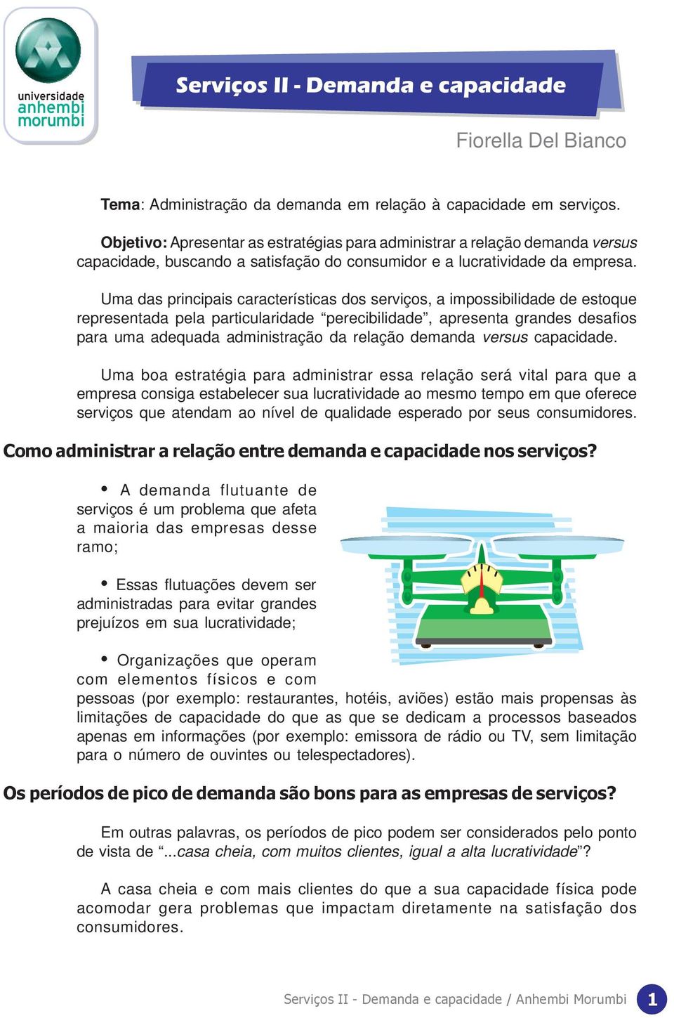 Uma das principais características dos serviços, a impossibilidade de estoque representada pela particularidade perecibilidade, apresenta grandes desafios para uma adequada administração da relação