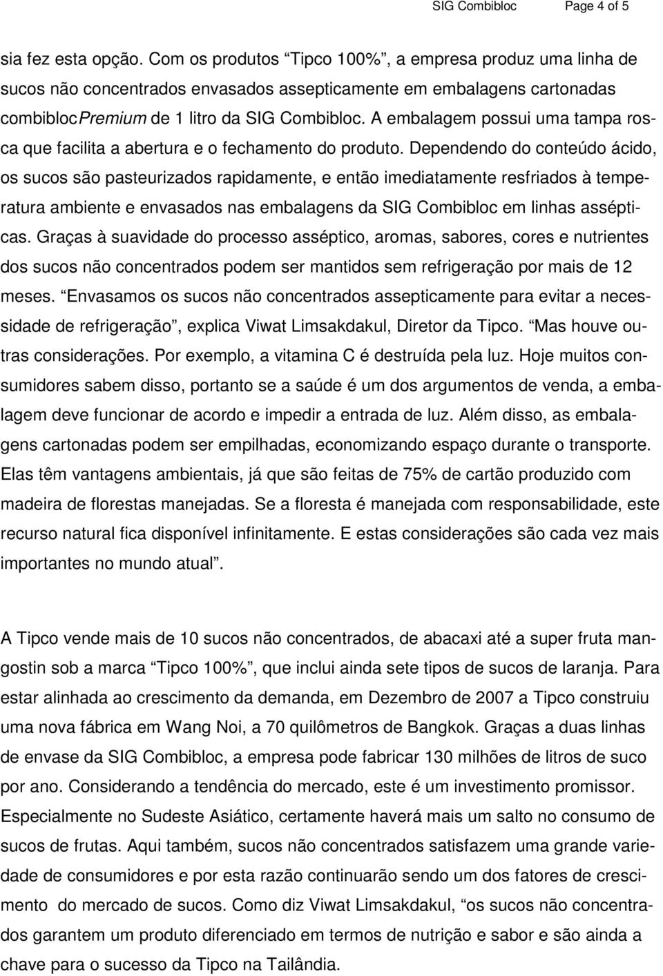 A embalagem possui uma tampa rosca que facilita a abertura e o fechamento do produto.