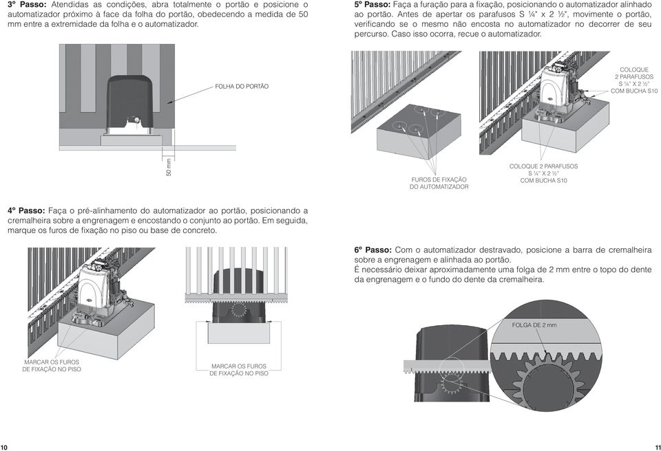 Antes de apertar os parafusos S ¼" x 2 ½", movimente o portão, verificando se o mesmo não encosta no automatizador no decorrer de seu percurso. Caso isso ocorra, recue o automatizador.