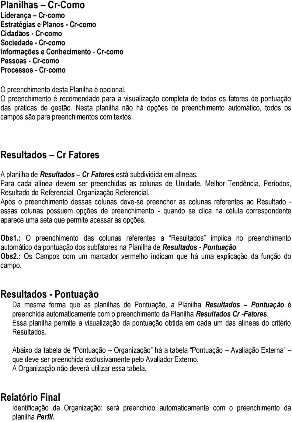 Nesta planilha não há opções de preenchimento automático, todos os campos são para preenchimentos com textos. Resultados Cr Fatores A planilha de Resultados Cr Fatores está subdividida em alíneas.