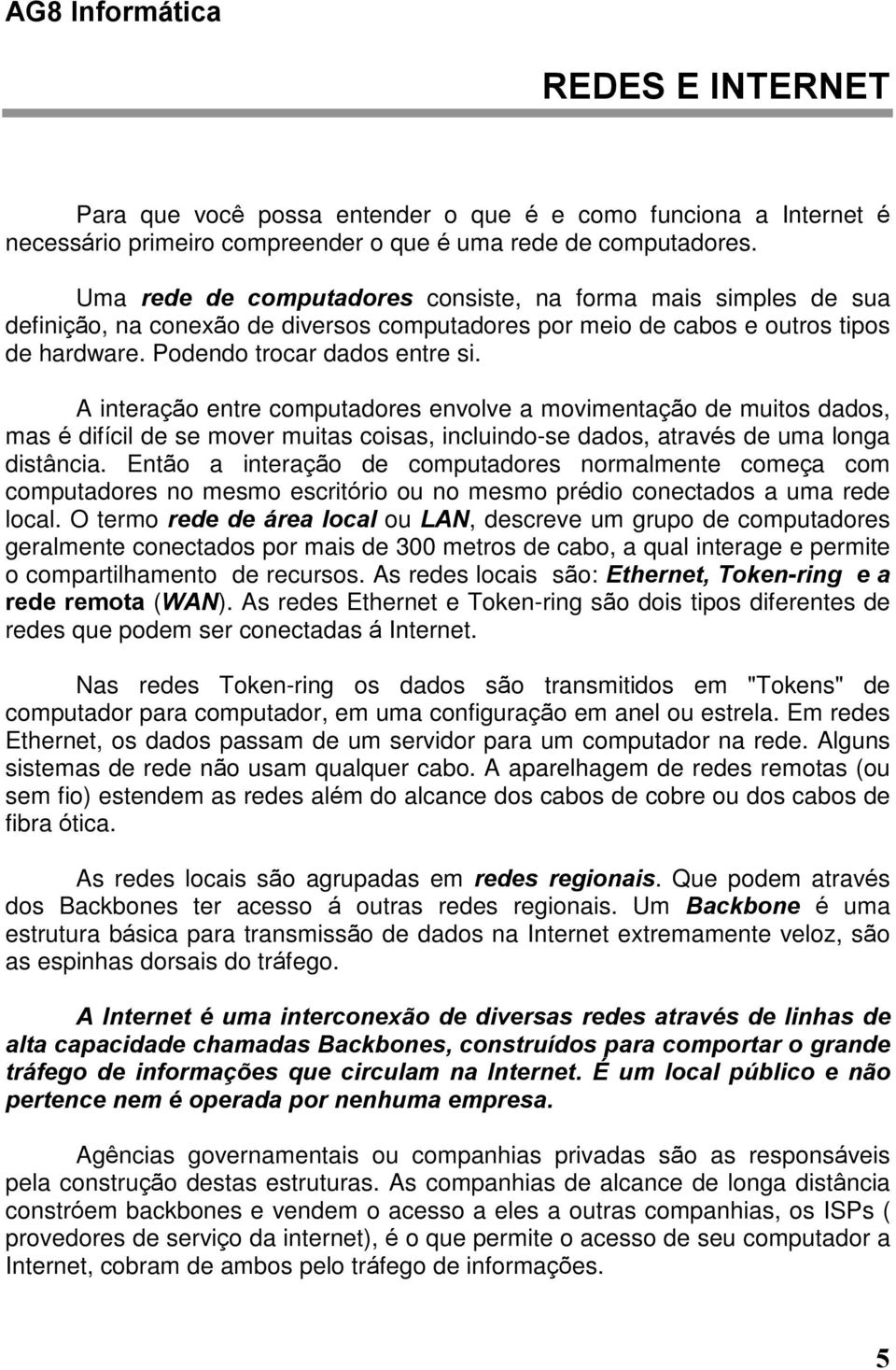 A interação entre computadores envolve a movimentação de muitos dados, mas é difícil de se mover muitas coisas, incluindo-se dados, através de uma longa distância.