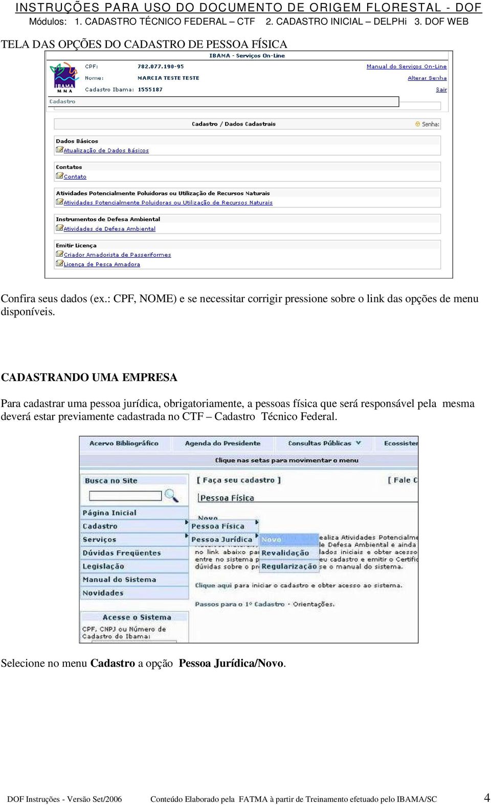 CADASTRANDO UMA EMPRESA Para cadastrar uma pessoa jurídica, obrigatoriamente, a pessoas física que será responsável pela mesma