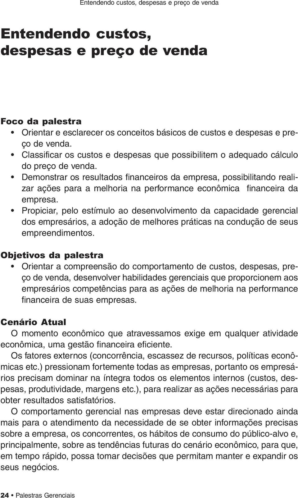 Demonstrar os resultados financeiros da empresa, possibilitando realizar ações para a melhoria na performance econômica financeira da empresa.